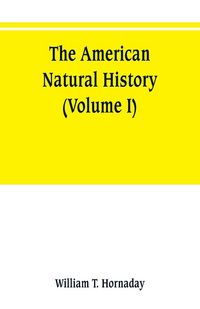 Produktbild: The American natural history; a foundation of useful knowledge of the higher animals of North America (Volume I)