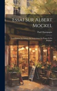 Produktbild: Essai Sur Albert Mockel: Contribution &Agrave; L'histoire Du Symbolisme En France Et En Belgique