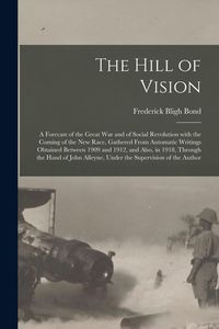 Produktbild: The Hill of Vision: a Forecast of the Great War and of Social Revolution With the Coming of the New Race, Gathered From Automatic Writings