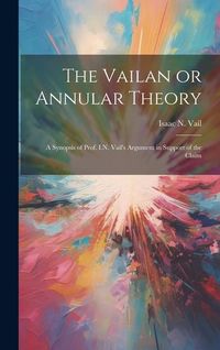 Produktbild: The Vailan or Annular Theory: A Synopsis of Prof. I.N. Vail's Argument in Support of the Claim