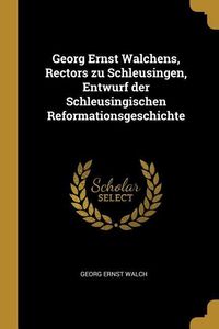 Produktbild: Georg Ernst Walchens, Rectors Zu Schleusingen, Entwurf Der Schleusingischen Reformationsgeschichte