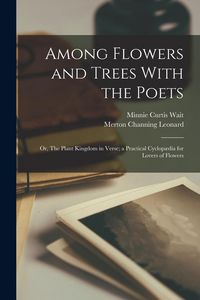 Produktbild: Among Flowers and Trees With the Poets; or, The Plant Kingdom in Verse; a Practical Cyclop&aelig;dia for Lovers of Flowers
