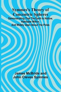 Produktbild: Symmes's Theory of Concentric Spheres; Demonstrating that the Earth is hollow, habitable within, and widely open about the poles