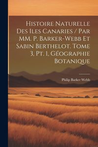 Produktbild: Histoire naturelle des Iles Canaries / par MM. P. Barker-Webb et Sabin Berthelot. tome 3, pt. 1, G&eacute;ographie botanique