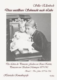 Produktbild: Diese unstillbare Sehnsucht nach Liebe - Band 1 &ndash; Die Jahre 1879 bis 1906 - Das Leben der Prinzessin Feodora zu Reuss-K&ouml;stritz, Prinzessin von Sachsen