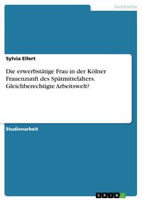 Produktbild: Die erwerbst&auml;tige Frau in der K&ouml;lner Frauenzunft des Sp&auml;tmittelalters. Gleichberechtigte Arbeitswelt?