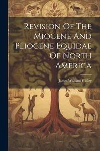 Produktbild: Revision Of The Miocene And Pliocene Equidae Of North America