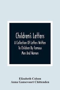 Produktbild: Children'S Letters; A Collection Of Letters Written To Children By Famous Men And Women