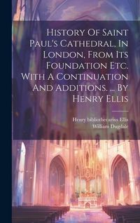 Produktbild: History Of Saint Paul's Cathedral, In London, From Its Foundation Etc. With A Continuation And Additions. ... By Henry Ellis