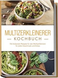 Produktbild: Multizerkleinerer Kochbuch: Die leckersten Rezepte f&uuml;r den Multizerkleinerer f&uuml;r
