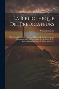 Produktbild: La Bibliotheque Des Predicateurs: Quatri&eacute;me Partie Contenent Les Additions, & Supplements Aux Principaux Sujets De La Morale, Des Mysteres, & Des Pane