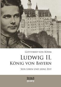Produktbild: Ludwig II. K&ouml;nig von Bayern: Sein Leben und seine Zeit