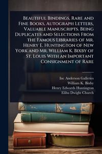 Produktbild: Beautiful Bindings, Rare and Fine Books, Autograph Letters, Valuable Manuscripts. Being Duplicates and Selections From the Famous Libraries of Mr. Hen
