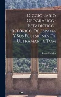Produktbild: Diccionario Geogr&aacute;fico-Estad&iacute;stico-Hist&oacute;rico De Espa&ntilde;a Y Sus Posesiones De Ultramar, 16 Tom
