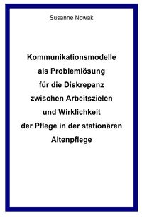 Bild vom Artikel Kommunikationsmodelle als Problemlösung für die Diskrepanz zwischen Arbeitszielen und Wirklichkeit der Pflege in der stationären Altenpflege vom Autor Susanne Nowak