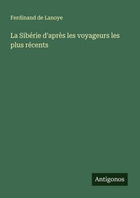 Produktbild: La Sib&eacute;rie d'apr&egrave;s les voyageurs les plus r&eacute;cents