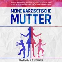 Produktbild: Meine narzisstische Mutter: Wie Sie Narzissmus bei M&uuml;ttern leicht verstehen und toxische Beziehungen Schritt f&uuml;r Schritt verbessern