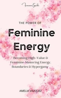 Produktbild: The Power of Feminine Energy: Becoming High-Value & Feminine: Mastering Energy, Boundaries & Hypergamy