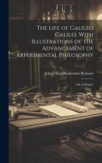 Produktbild: The Life of Galileo Galilei, With Illustrations of the Advancement of Experimental Philosophy; Life of Kepler