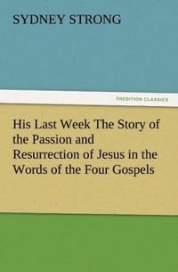 Produktbild: His Last Week The Story of the Passion and Resurrection of Jesus in the Words of the Four Gospels