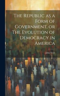 Produktbild: The Republic as a Form of Government, or The Evolution of Democracy in America