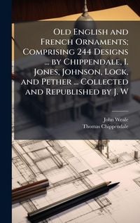 Produktbild: Old English and French Ornaments; Comprising 244 Designs ... by Chippendale, I. Jones, Johnson, Lock, and Pether ... Collected and Republished by J. W