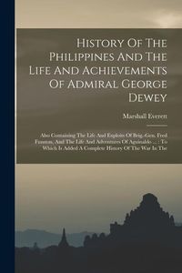 Produktbild: History Of The Philippines And The Life And Achievements Of Admiral George Dewey: Also Containing The Life And Exploits Of Brig.-gen. Fred Funston, An