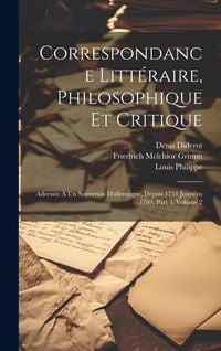 Produktbild: Correspondance Litt&eacute;raire, Philosophique Et Critique: Adress&eacute;e &Agrave; Un Souverain D'allemagne, Depuis 1753 Jusqu'en 1769, Part 3, volume 2