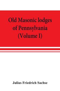 Produktbild: Old Masonic lodges of Pennsylvania, "moderns" and "ancients" 1730-1800, which have surrendered their warrants or affliliated with other Grand Lodges,