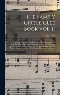 Produktbild: The Family Circle Glee Book Vol. II: Containing About Two Hundred Songs, Glees, Choruses, &c.: Including Many of the Most Popular Pieces of the Day: A