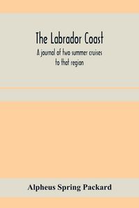 Produktbild: The Labrador coast. A journal of two summer cruises to that region; With notes on its Early Discovery, on the Eskimo, on its physical Geography, Geolo
