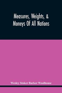 Produktbild: Measures, Weights, & Moneys Of All Nations, And An Analysis Of The Christian, Hebrew, And Mahometan Calendars