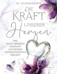 Produktbild: Die Kraft unserer Herzen - wie deine ureigene Wahrheit aus deinem Herzbewusstsein erbl&uuml;ht