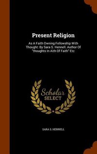 Produktbild: Present Religion: As A Faith Owning Fellowship With Thought: By Sara S. Hennell. Author Of "thoughts In Aith Of Faith" Etc