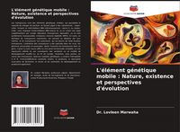 Produktbild: L'&eacute;l&eacute;ment g&eacute;n&eacute;tique mobile : Nature, existence et perspectives d'&eacute;volution