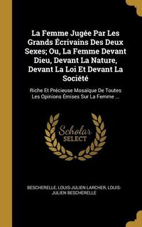Produktbild: La Femme Jug&eacute;e Par Les Grands &Eacute;crivains Des Deux Sexes; Ou, La Femme Devant Dieu, Devant La Nature, Devant La Loi Et Devant La Soci&eacute;t&eacute;