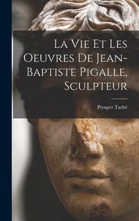 Produktbild: La vie et les oeuvres de Jean-Baptiste Pigalle, sculpteur