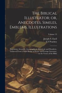 Produktbild: The Biblical Illustrator; or, Anecdotes, Similes, Emblems, Illustrations: Expository, Scientific, Georgraphical, Historical, and Homiletic, Gathered F