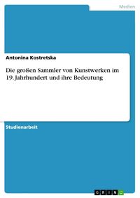 Produktbild: Die gro&szlig;en Sammler von Kunstwerken im 19. Jahrhundert und ihre Bedeutung