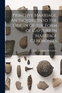 Produktbild: Primitive Marriage. An Inquiry Into the Origin of the Form of Capture in Marriage Ceremonies