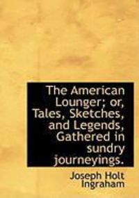 Produktbild: The American Lounger; Or, Tales, Sketches, and Legends, Gathered in Sundry Journeyings.