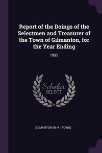 Produktbild: Report of the Doings of the Selectmen and Treasurer of the Town of Gilmanton, for the Year Ending