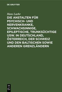Produktbild: Die Anstalten f&uuml;r Psychisch- und Nervenkranke, Schwachsinnige, Epileptische, Trunks&uuml;chtige usw. in Deutschland, &Ouml;sterreich, der Schweiz und den baltis