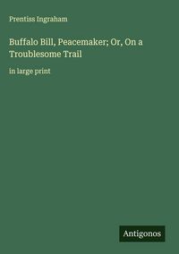Produktbild: Buffalo Bill, Peacemaker; Or, On a Troublesome Trail