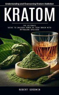 Produktbild: Kratom: Understanding and Overcoming Kratom Addiction (The Ultimate Guide to Unleash Power of Your Brain With Mytragina Speciosa)