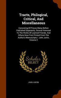Produktbild: Tracts, Philogical, Critical, And Miscellaneous: Consisting Of Pieces Many Before Published Separately, Several Annexed To The Works Of Learned Friend