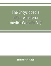 Produktbild: The encyclopedia of pure materia medica; a record of the positive effects of drugs upon the healthy human organism (Volume VII)