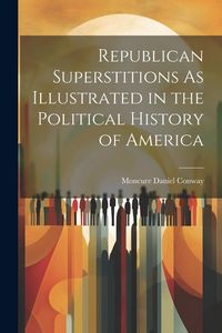 Produktbild: Republican Superstitions As Illustrated in the Political History of America