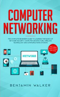 Produktbild: Computer Networking: The Complete Beginner's Guide to Learning the Basics of Network Security, Computer Architecture, Wireless Technology and Communic