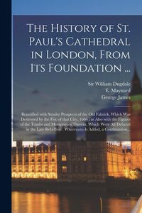 Produktbild: The History of St. Paul's Cathedral in London, From Its Foundation ...: Beautified With Sundry Prospects of the Old Fabrick, Which Was Destroyed by th